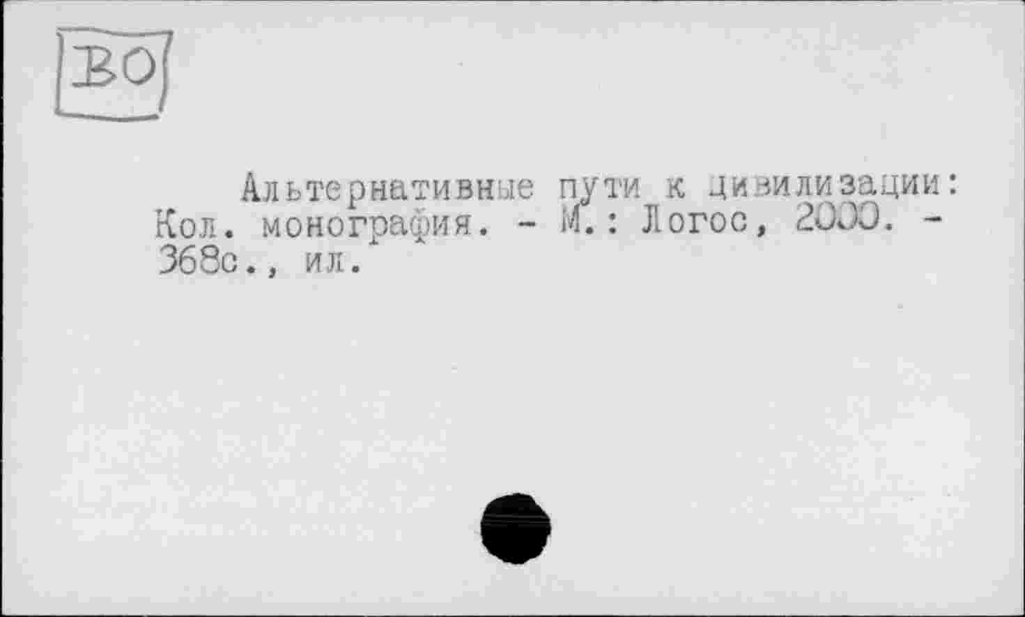 ﻿Альтернативные пути к цивилизации: Кол. монография. - М.: Логос, 2000. -368с., ил.